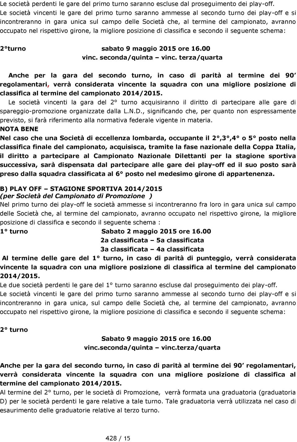 rispettivo girone, la migliore posizione di classifica e secondo il seguente schema: 2 turno sabato 9 maggio 2015 ore 16.00 vinc. seconda/quinta vinc.