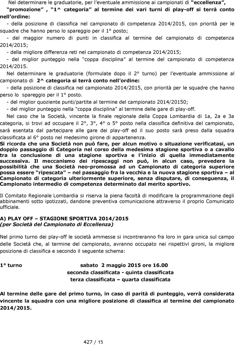 competenza 2014/2015; - della migliore differenza reti nel campionato di competenza 2014/2015; - del miglior punteggio nella coppa disciplina al termine del campionato di competenza 2014/2015.