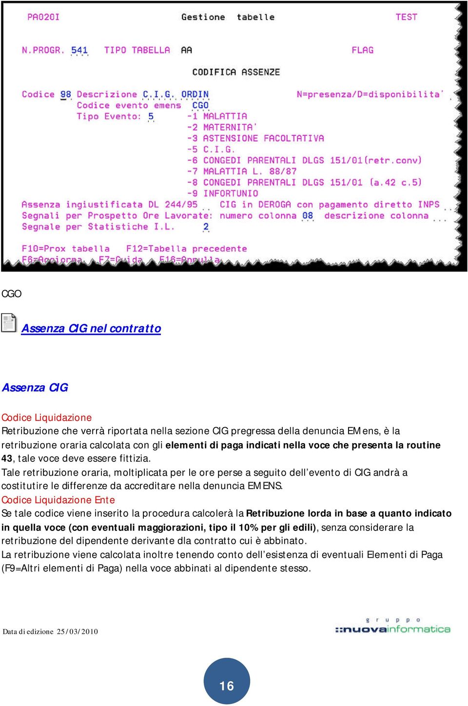 Tale retribuzione oraria, moltiplicata per le ore perse a seguito dell evento di CIG andrà a costitutire le differenze da accreditare nella denuncia EMENS.