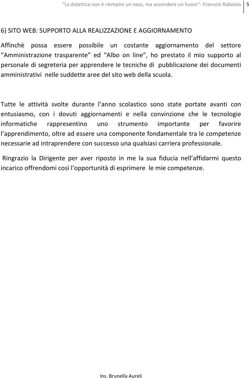 Tutte le attività svolte durante l anno scolastico sono state portate avanti con entusiasmo, con i dovuti aggiornamenti e nella convinzione che le tecnologie informatiche rappresentino uno strumento