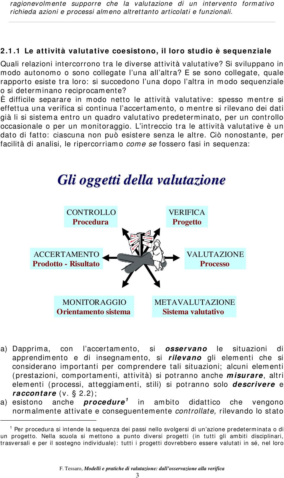 E se sono collegate, quale rapporto esiste tra loro: si succedono l una dopo l altra in modo sequenziale o si determinano reciprocamente?