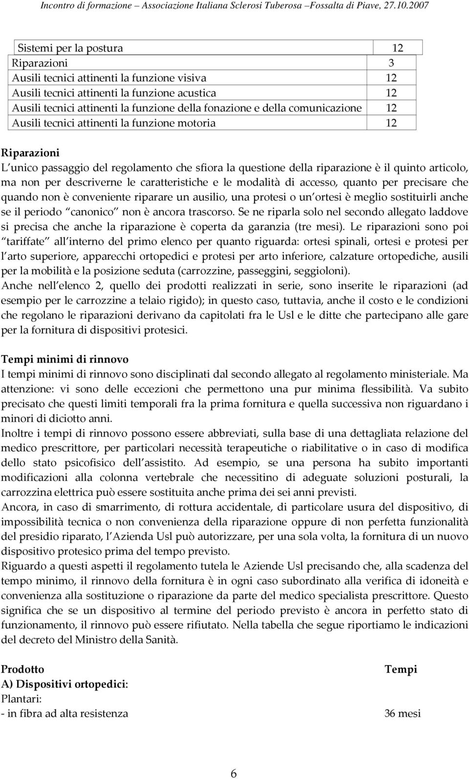 le caratteristiche e le modalità di accesso, quanto per precisare che quando non è conveniente riparare un ausilio, una protesi o un ortesi è meglio sostituirli anche se il periodo canonico non è