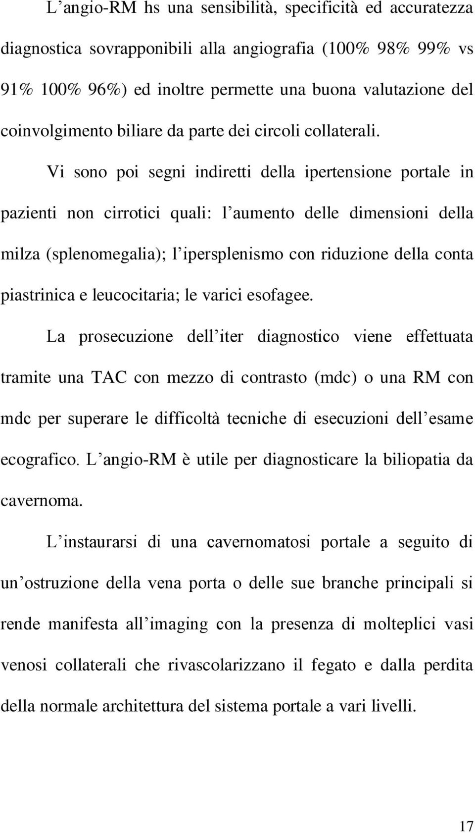 Vi sono poi segni indiretti della ipertensione portale in pazienti non cirrotici quali: l aumento delle dimensioni della milza (splenomegalia); l ipersplenismo con riduzione della conta piastrinica e