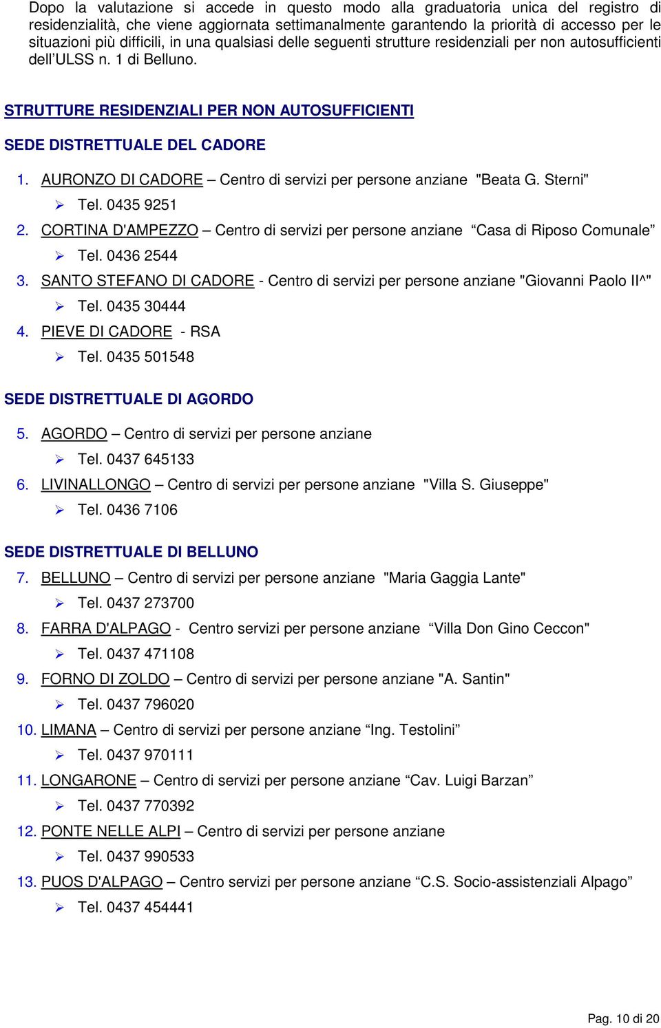 AURONZO DI CADORE Centro di servizi per persone anziane "Beata G. Sterni" Tel. 0435 9251 2. CORTINA D'AMPEZZO Centro di servizi per persone anziane Casa di Riposo Comunale Tel. 0436 2544 3.