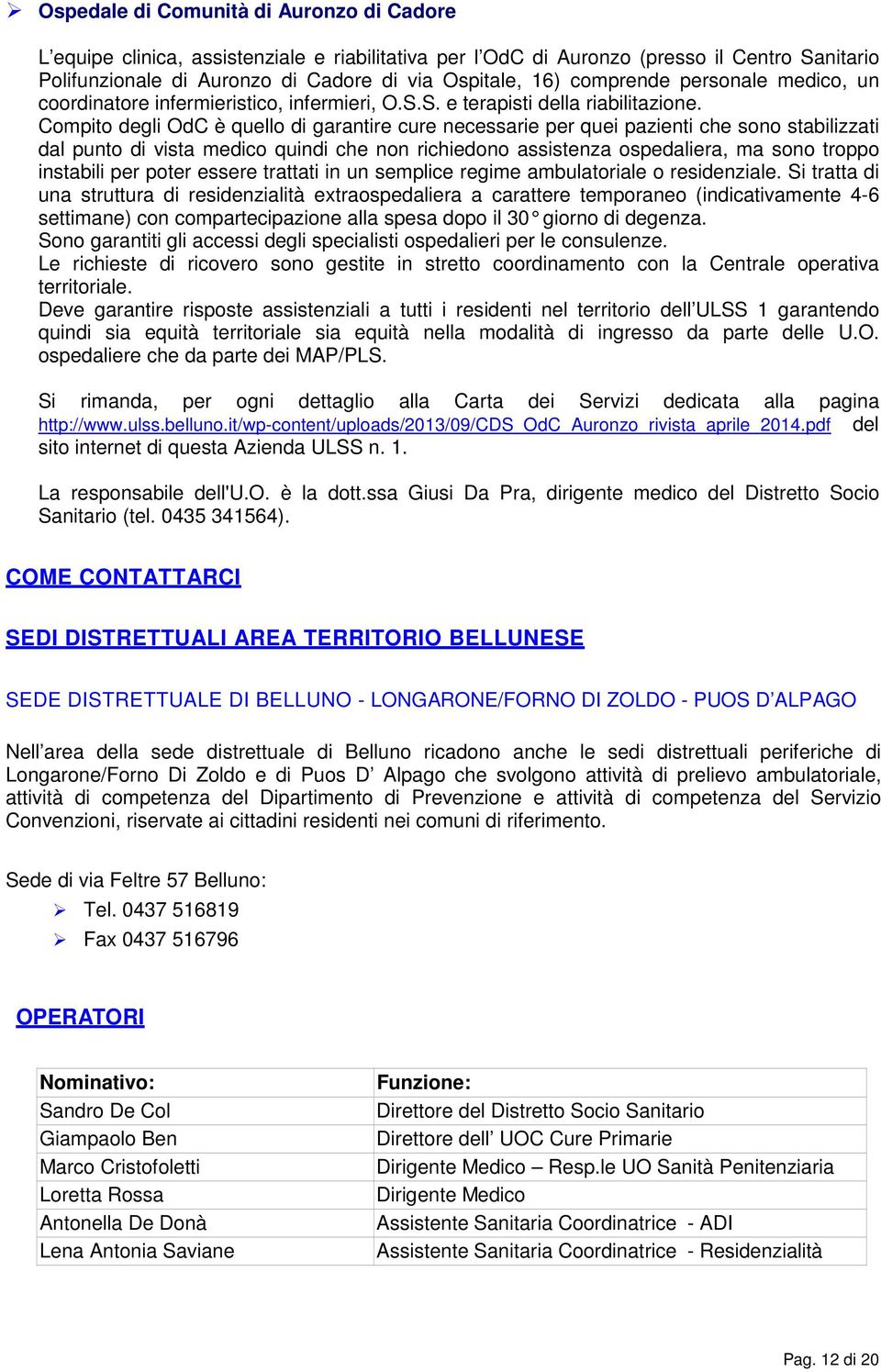 Compito degli OdC è quello di garantire cure necessarie per quei pazienti che sono stabilizzati dal punto di vista medico quindi che non richiedono assistenza ospedaliera, ma sono troppo instabili