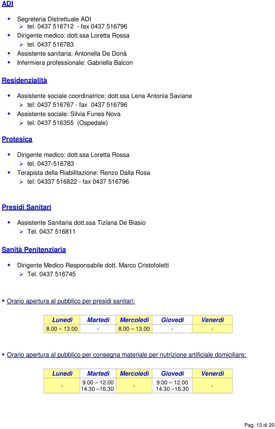 ssa Lena Antonia Saviane tel: 0437 516767 - fax 0437 516796 Assistente sociale: Silvia Funes Nova tel. 0437 516355 (Ospedale) Protesica Dirigente medico: dott.ssa Loretta Rossa tel.