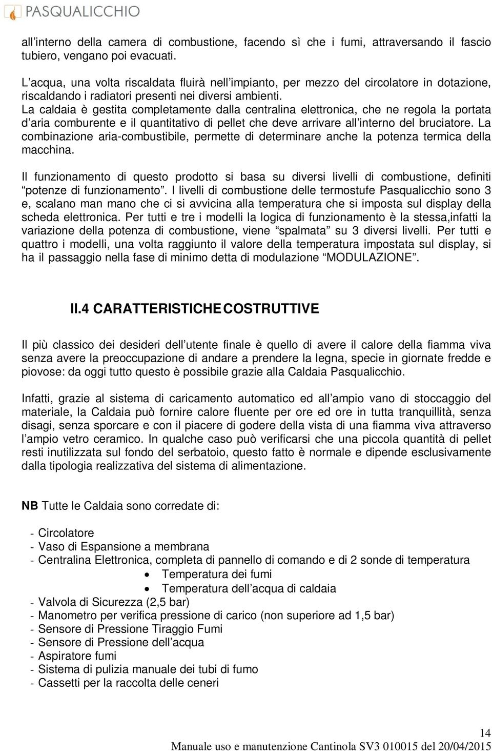 La caldaia è gestita completamente dalla centralina elettronica, che ne regola la portata d aria comburente e il quantitativo di pellet che deve arrivare all interno del bruciatore.