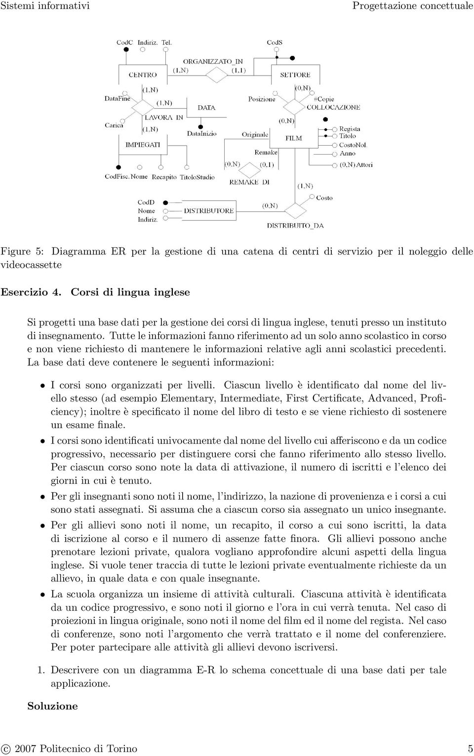 Tutte le informazioni fanno riferimento ad un solo anno scolastico in corso e non viene richiesto di mantenere le informazioni relative agli anni scolastici precedenti.