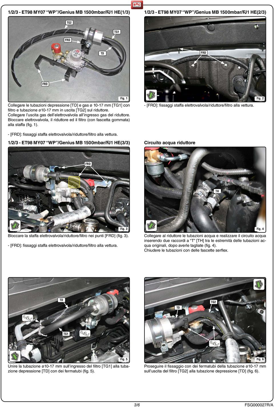Bloccare elettrovalvola, il riduttore ed il filtro (con fascetta gommata) alla staffa (fig. 1). - []: fissaggi staffa elettrovalvola/riduttore/filtro alla vettura.