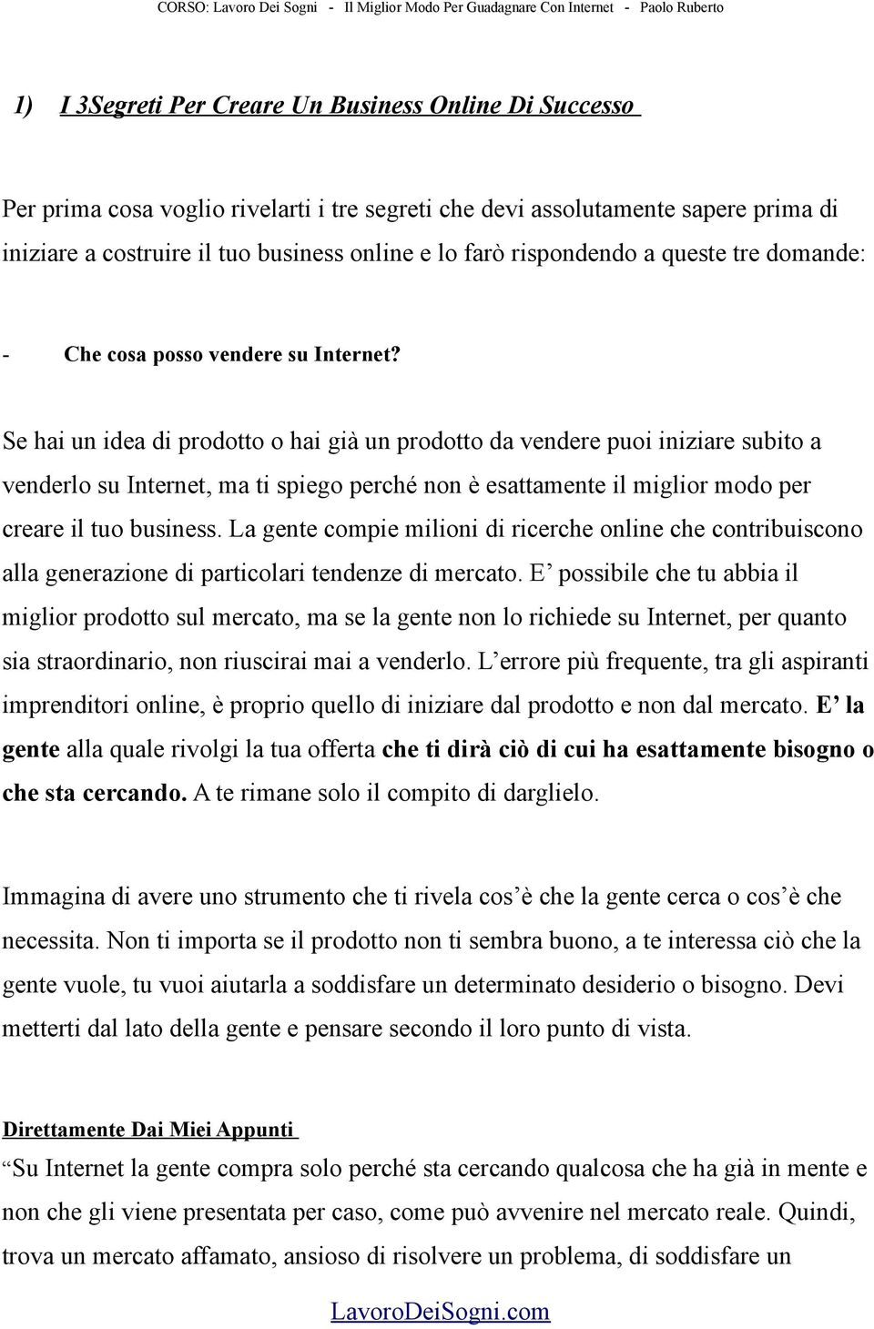 Se hai un idea di prodotto o hai già un prodotto da vendere puoi iniziare subito a venderlo su Internet, ma ti spiego perché non è esattamente il miglior modo per creare il tuo business.