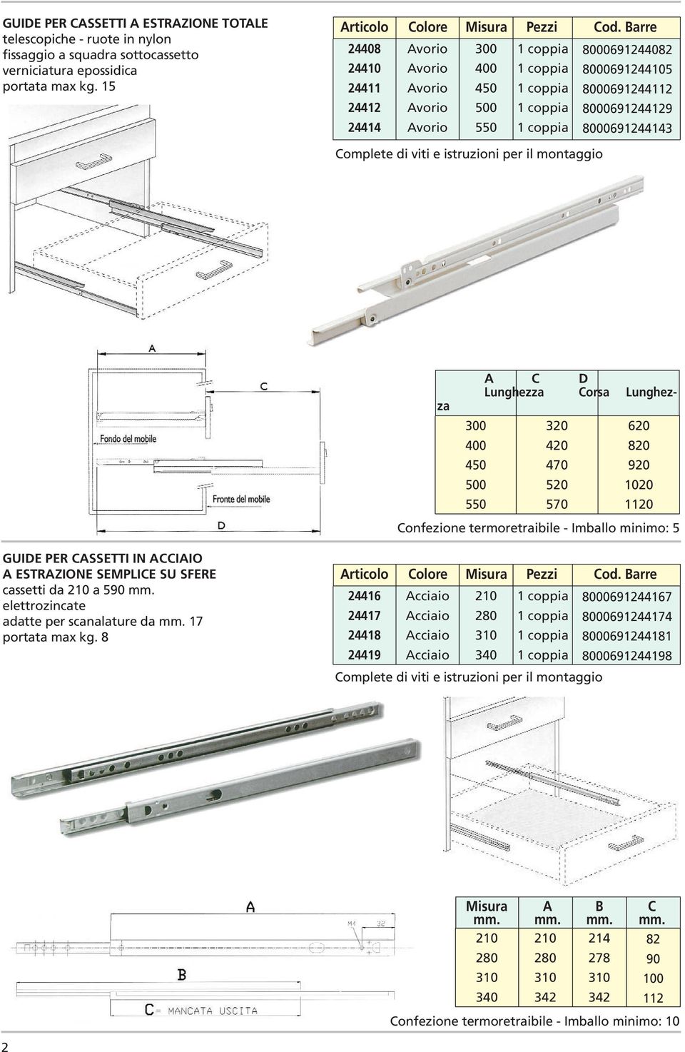 Lunghezza 300 400 40 00 0 30 40 470 0 70 60 80 90 00 0 Confezione termoretraibile - Imballo minimo: GUIDE PER CASSETTI IN ACCIAIO A ESTRAZIONE SEMPLICE SU SFERE cassetti da 0 a 90 mm.