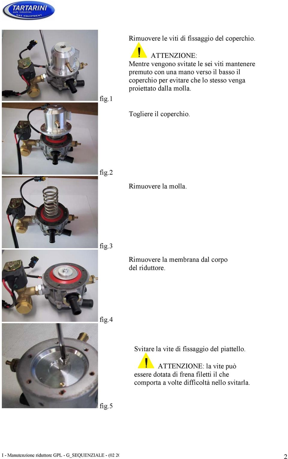 che lo stesso venga proiettato dalla molla. Togliere il coperchio. fig.2 Rimuovere la molla. fig.3 Rimuovere la membrana dal corpo del riduttore.