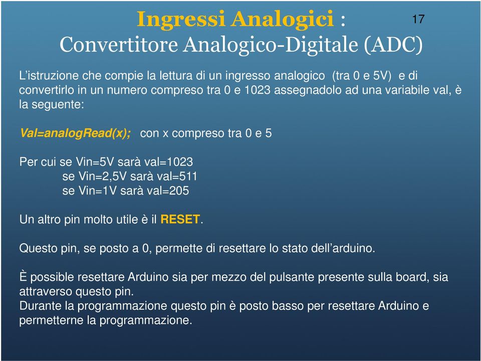 val=511 se Vin=1V sarà val=205 Un altro pin molto utile è il RESET. Questo pin, se posto a 0, permette di resettare lo stato dell arduino.