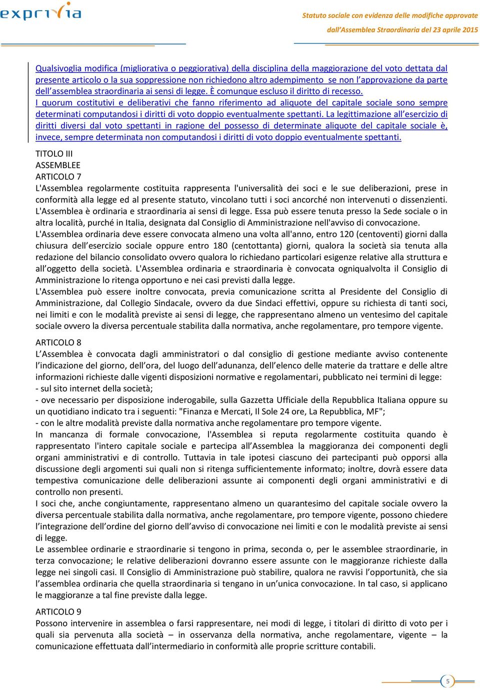 I quorum costitutivi e deliberativi che fanno riferimento ad aliquote del capitale sociale sono sempre determinati computandosi i diritti di voto doppio eventualmente spettanti.