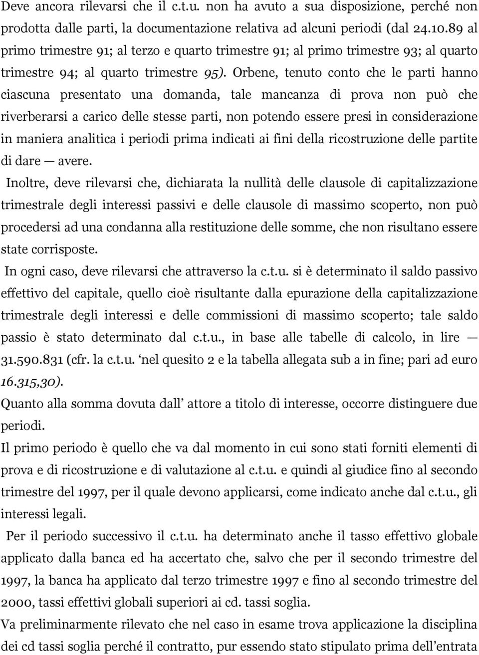 Orbene, tenuto conto che le parti hanno ciascuna presentato una domanda, tale mancanza di prova non può che riverberarsi a carico delle stesse parti, non potendo essere presi in considerazione in