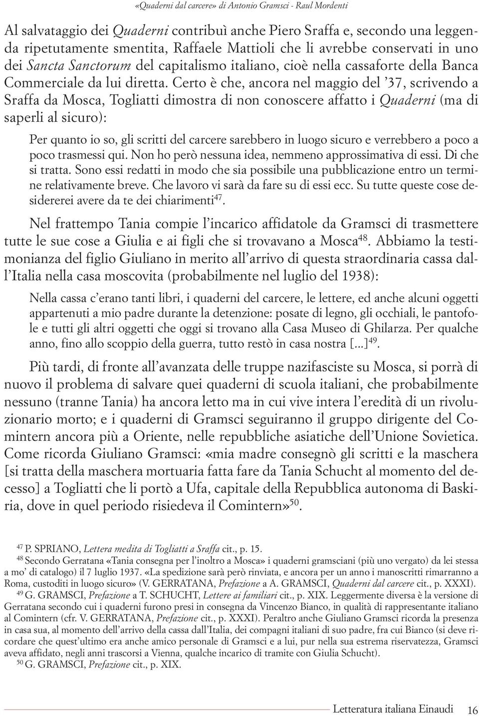 Certo è che, ancora nel maggio del 37, scrivendo a Sraffa da Mosca, Togliatti dimostra di non conoscere affatto i Quaderni (ma di saperli al sicuro): Per quanto io so, gli scritti del carcere