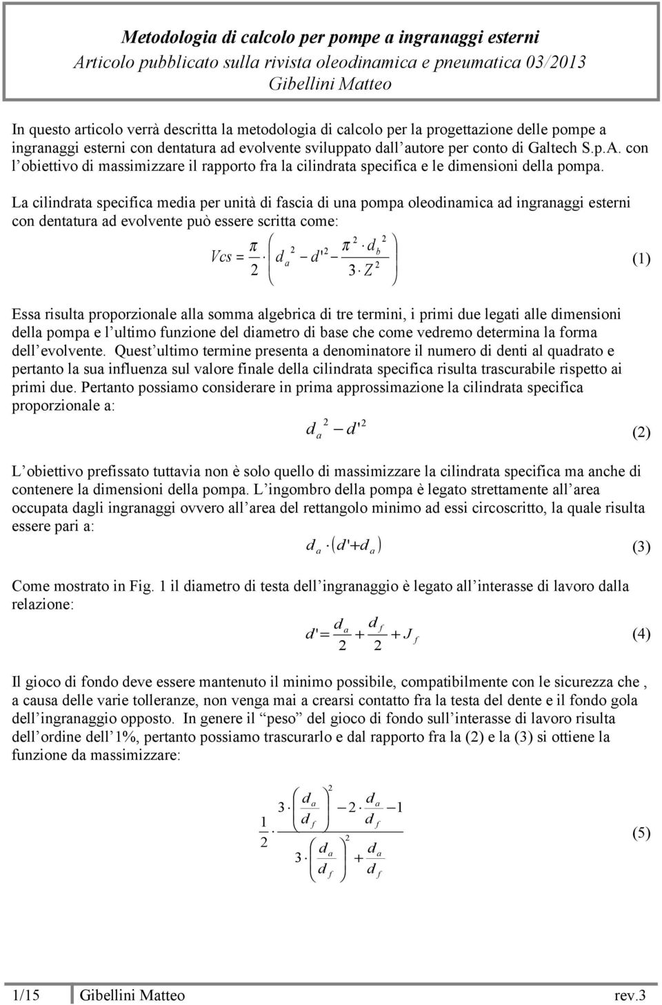 La cilindrata specifica media per unità di fascia di una pompa oleodinamica ad ingranaggi esterni con dentatura ad evolvente può essere scritta come: π π db Vcs = d a d ' 3 Z (1) Essa risulta