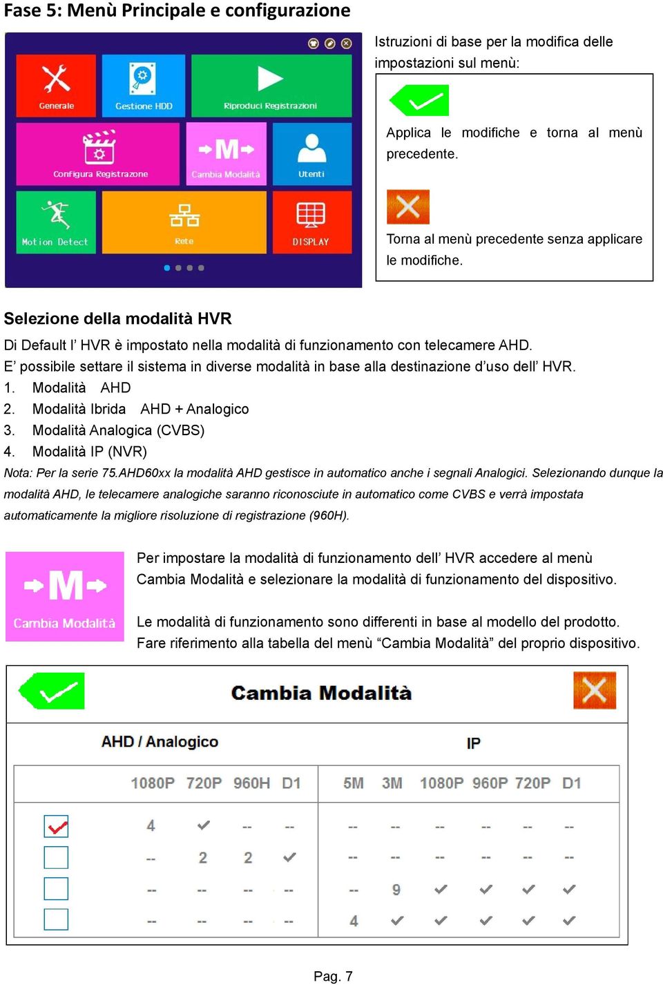 E possibile settare il sistema in diverse modalità in base alla destinazione d uso dell HVR. 1. Modalità AHD 2. Modalità Ibrida AHD + Analogico 3. Modalità Analogica (CVBS) 4.