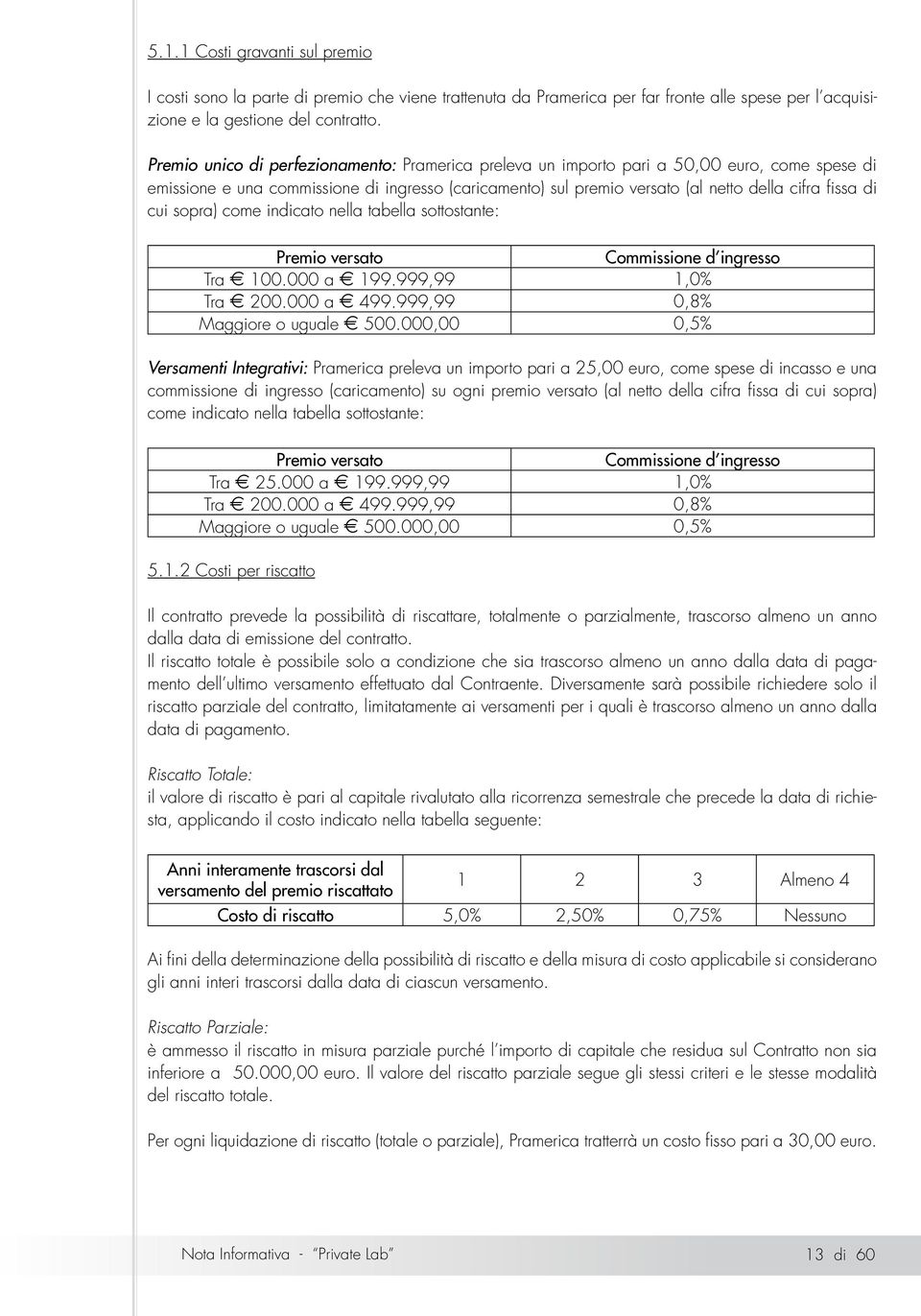 cui sopra) come indicato nella tabella sottostante: Premio versato Commissione d ingresso Tra E 100.000 a E 199.999,99 1,0% Tra E 200.000 a E 499.999,99 0,8% Maggiore o uguale E 500.