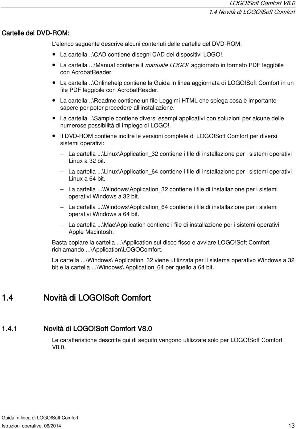 Soft Comfort in un file PDF leggibile con AcrobatReader. La cartella..\readme contiene un file Leggimi HTML che spiega cosa è importante sapere per poter procedere all'installazione. La cartella..\sample contiene diversi esempi applicativi con soluzioni per alcune delle numerose possibilità di impiego di LOGO!