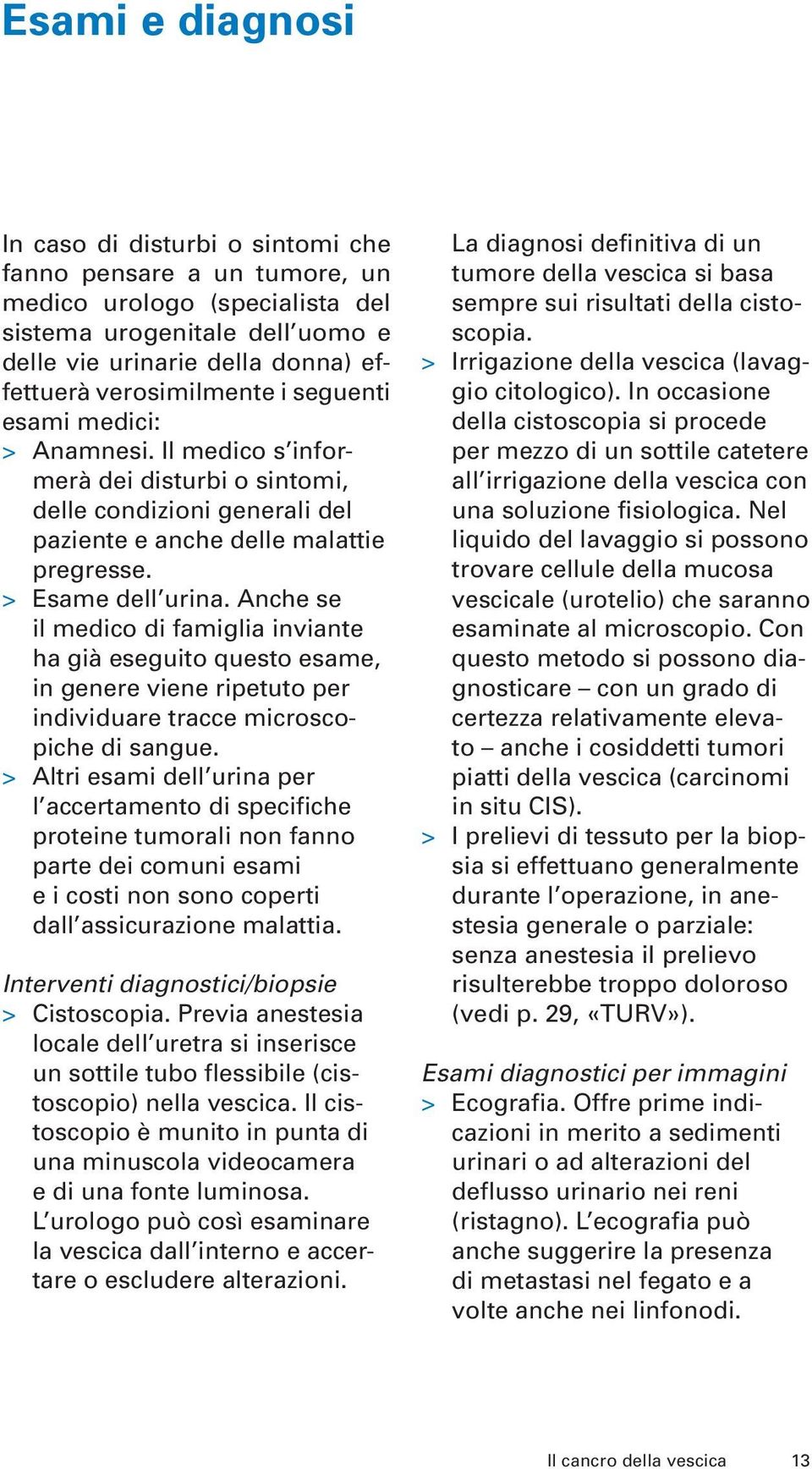 Anche se il medico di famiglia inviante ha già eseguito questo esame, in genere viene ripetuto per individuare tracce microscopiche di sangue.