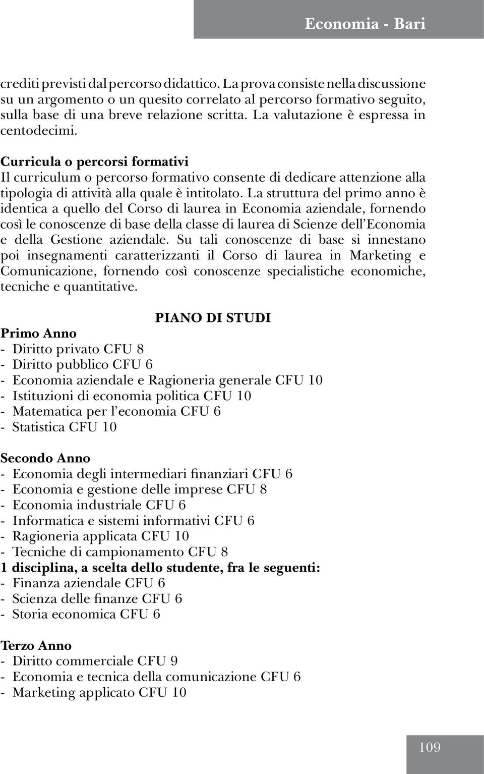 La struttura del primo anno è identica a quello del Corso di laurea in Economia aziendale, fornendo così le conoscenze di base della classe di laurea di Scienze dell Economia e della Gestione