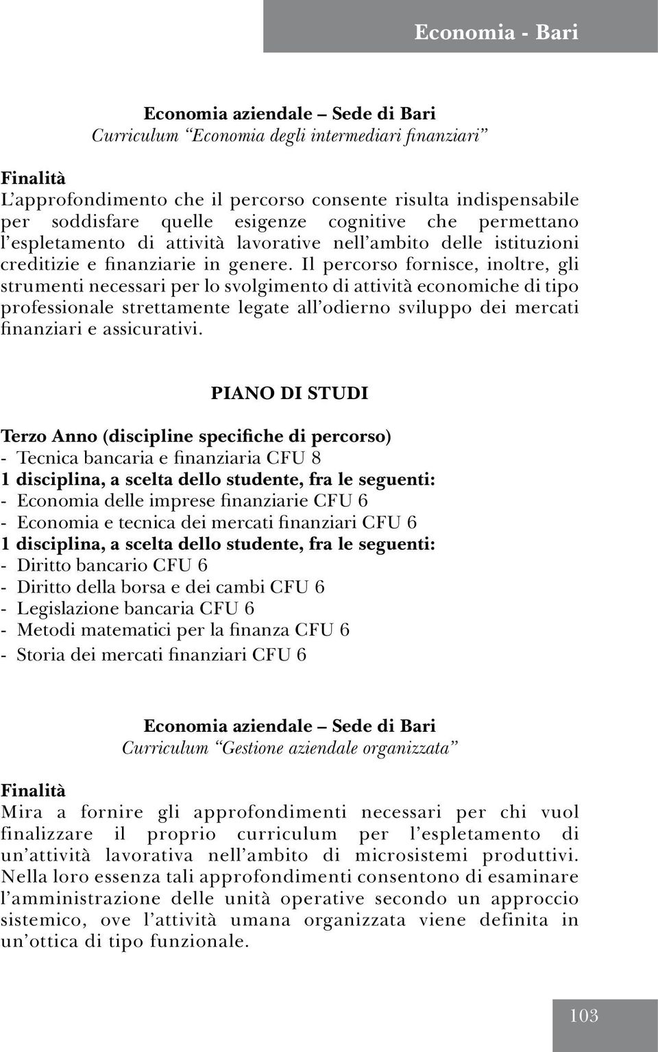 Il percorso fornisce, inoltre, gli strumenti necessari per lo svolgimento di attività economiche di tipo professionale strettamente legate all odierno sviluppo dei mercati finanziari e assicurativi.