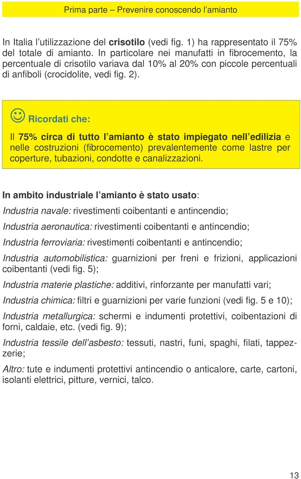 : Cemento-amianto (eternit) largamente utilizzato in edilizia come coperture di edifici con lastre e pannelli piani od ondulati, tubi per acquedotti o fognature, canne fumarie, serbatoi per il