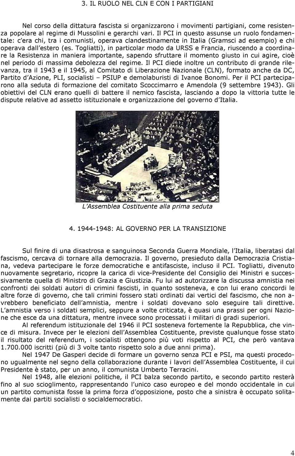 Togliatti), in particolar modo da URSS e Francia, riuscendo a coordinare la Resistenza in maniera importante, sapendo sfruttare il momento giusto in cui agire, cioè nel periodo di massima debolezza