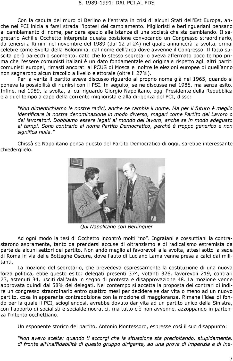 Il segretario Achille Occhetto interpreta questa posizione convocando un Congresso straordinario, da tenersi a Rimini nel novembre del 1989 (dal 12 al 24) nel quale annuncerà la svolta, ormai celebre