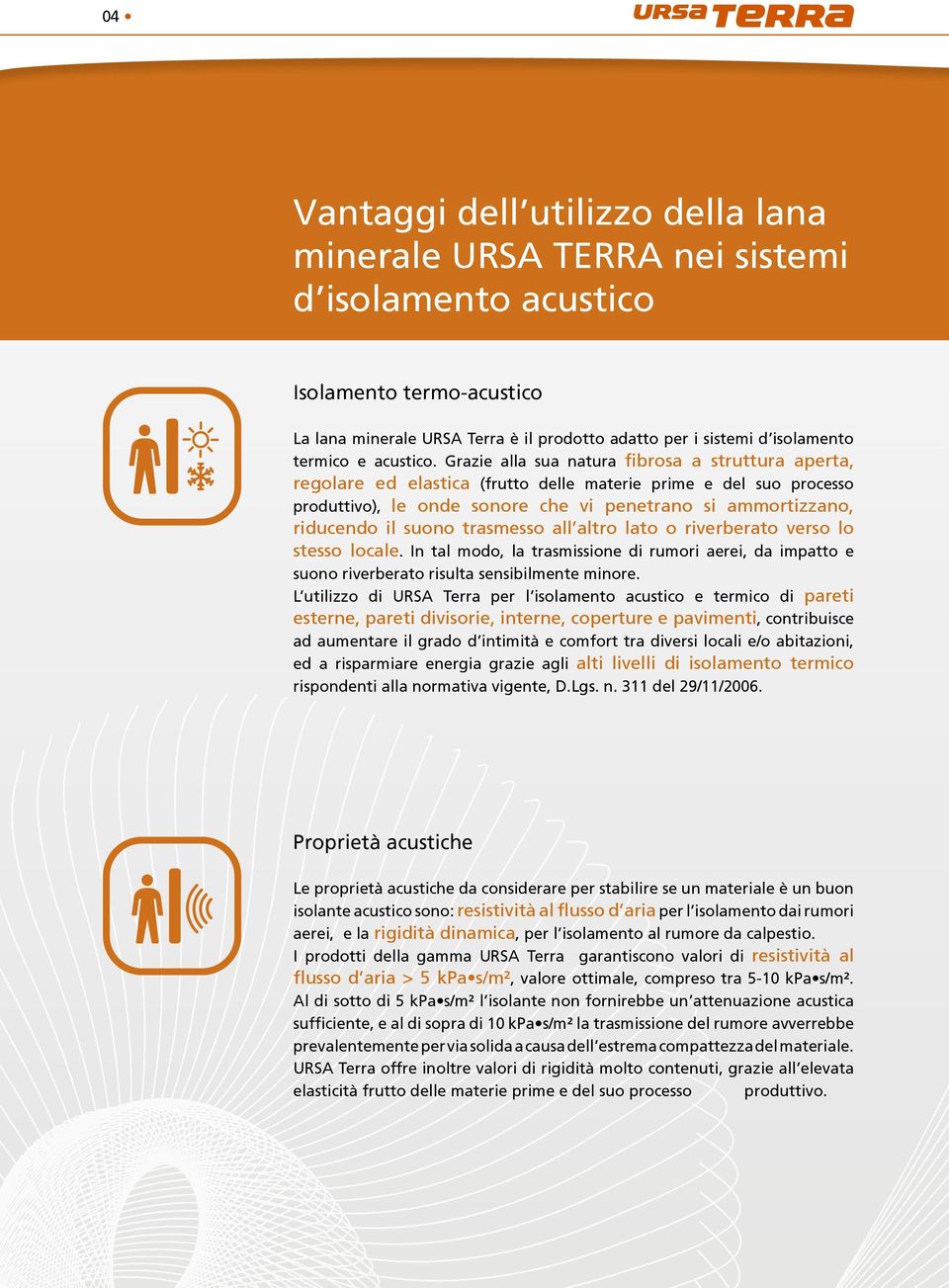 Grazie alla sua natura fibrosa a struttura aperta, regolare ed elastica (frutto delle materie prime e del suo processo produttivo), le onde sonore che vi penetrano si aortizzano, riducendo il suono