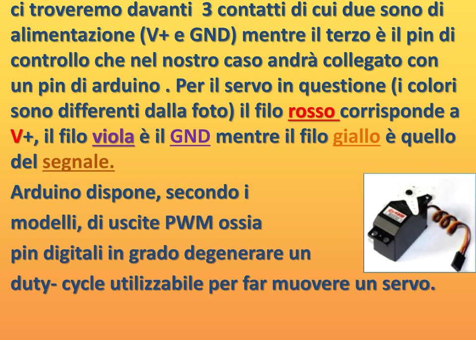 Per il servo in questione (i colori sono differenti dalla foto) il filo rosso corrisponde a V+, il filo viola è il GND