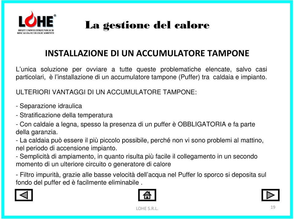 ULTERIORI VANTAGGI DI UN ACCUMULATORE TAMPONE: - Separazione idraulica - Stratificazione della temperatura - Con caldaie a legna, spesso la presenza di un puffer è OBBLIGATORIA e fa parte della