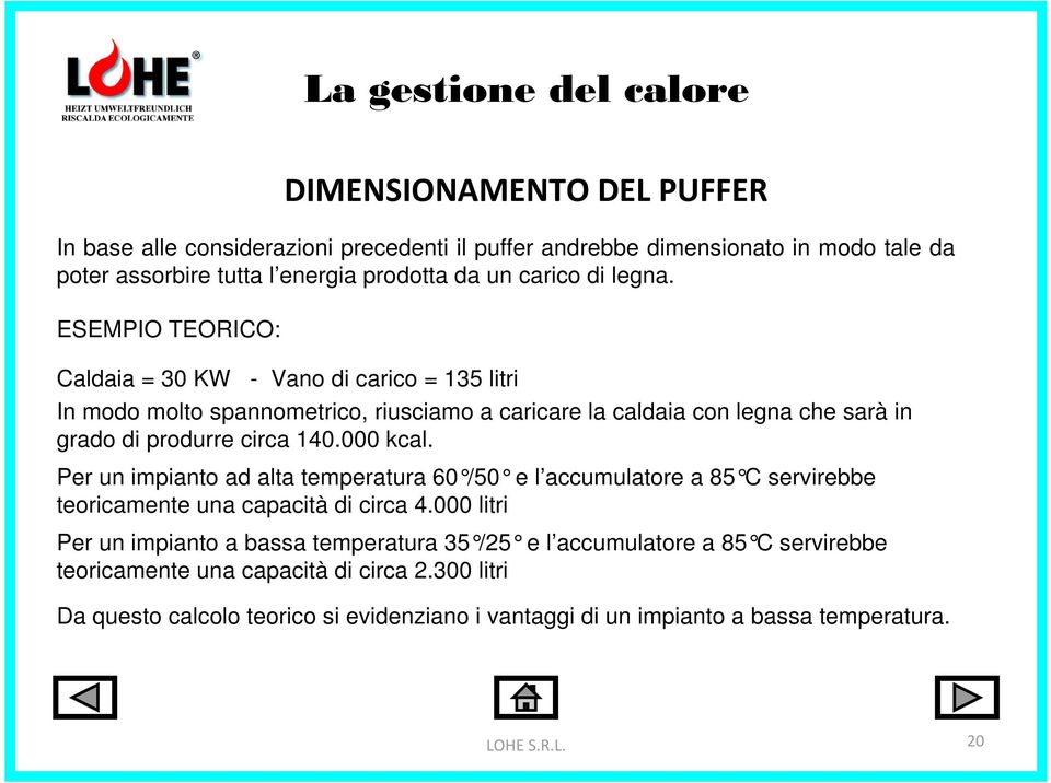 ESEMPIO TEORICO: Caldaia = 30 KW - Vano di carico = 135 litri In modo molto spannometrico, riusciamo a caricare la caldaia con legna che sarà in grado di produrre circa 140.000 kcal.