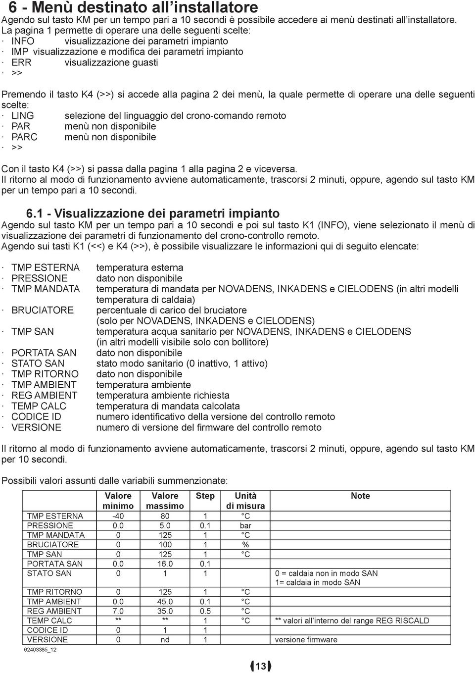 tasto K4 (>>) si accede alla pagina 2 dei menù, la quale permette di operare una delle seguenti scelte: LING selezione del linguaggio del crono-comando remoto PAR menù non disponibile PARC menù non