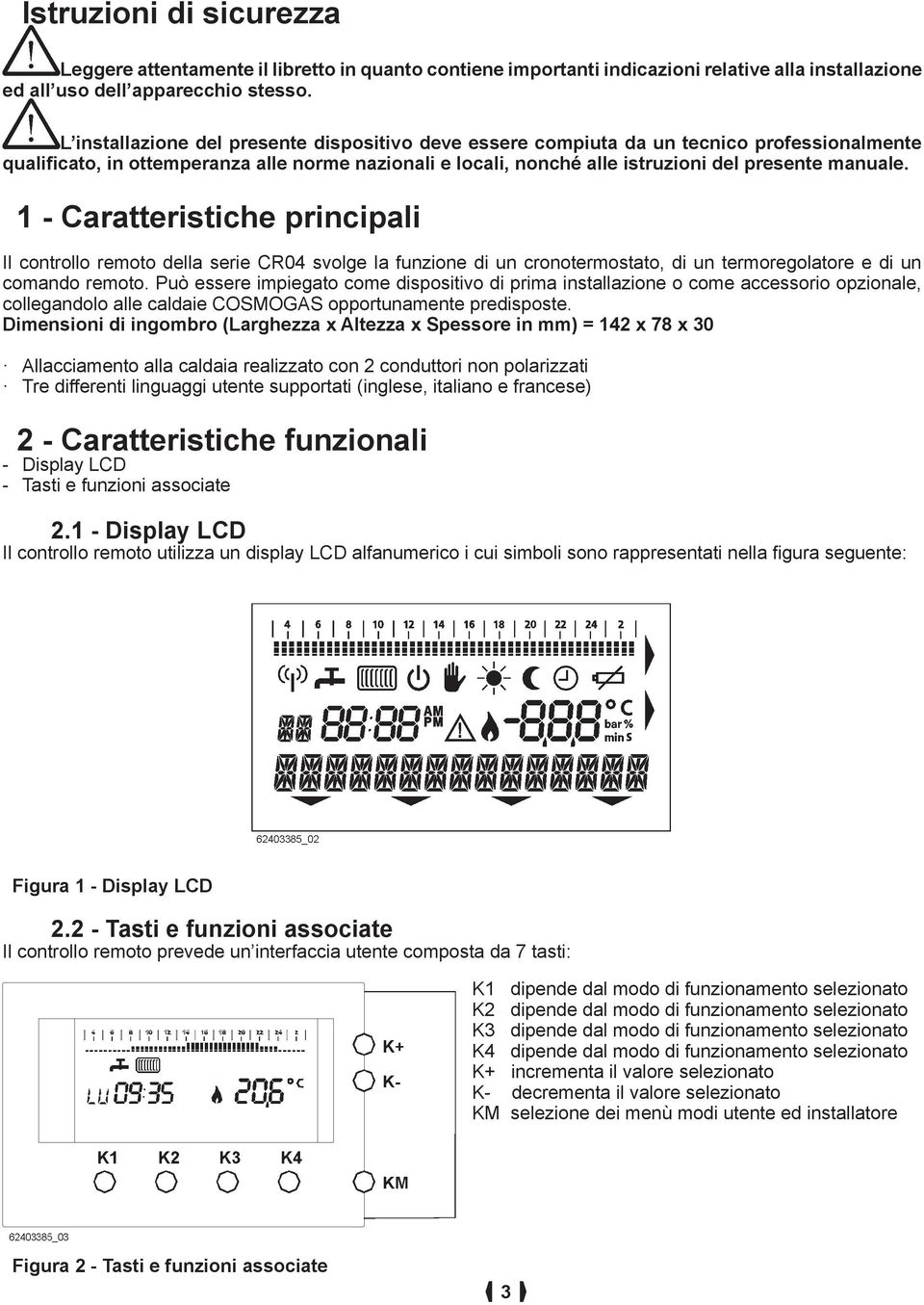 1 - Caratteristiche principali Il controllo remoto della serie CR04 svolge la funzione di un cronotermostato, di un termoregolatore e di un comando remoto.