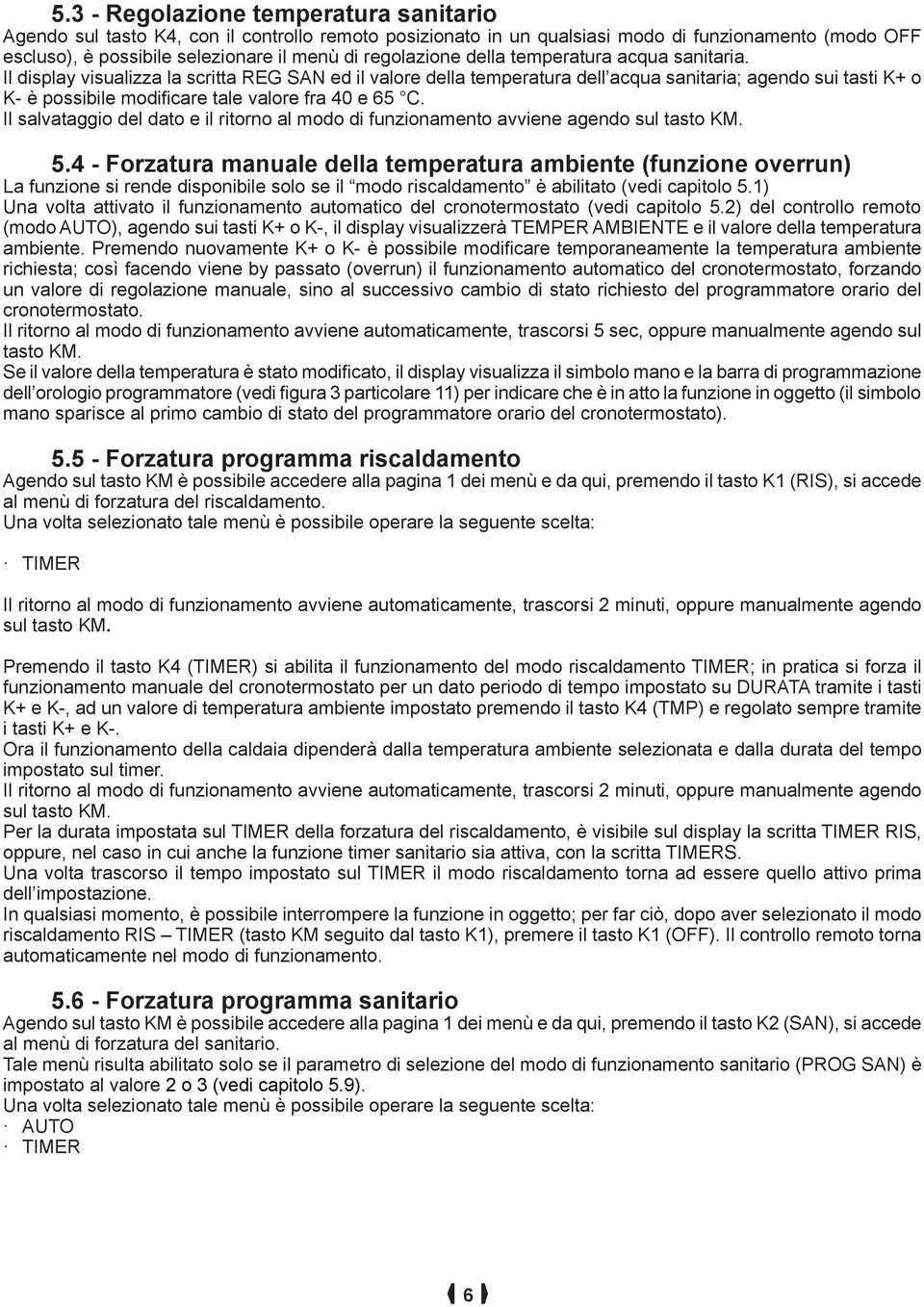 Il display visualizza la scritta REG SAN ed il valore della temperatura dell acqua sanitaria; agendo sui tasti K+ o K- è possibile modificare tale valore fra 40 e 65 C.