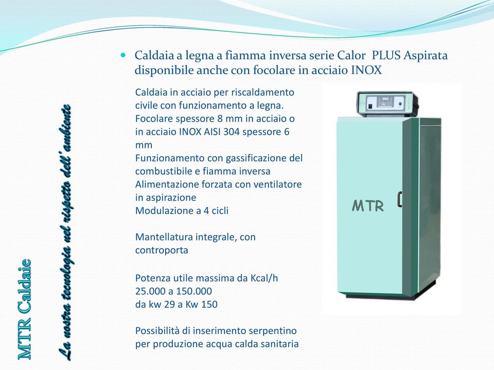 Focolare spessore 8 mm in acciaio o in acciaio INOX AISI 304 spessore 6 mm Funzionamento con gassificazione del combustibile e fiamma inversa