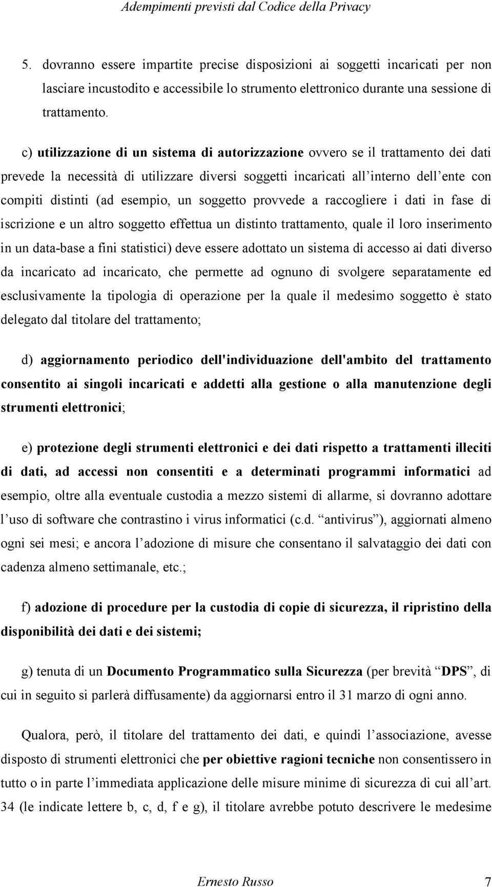 esempio, un soggetto provvede a raccogliere i dati in fase di iscrizione e un altro soggetto effettua un distinto trattamento, quale il loro inserimento in un data-base a fini statistici) deve essere