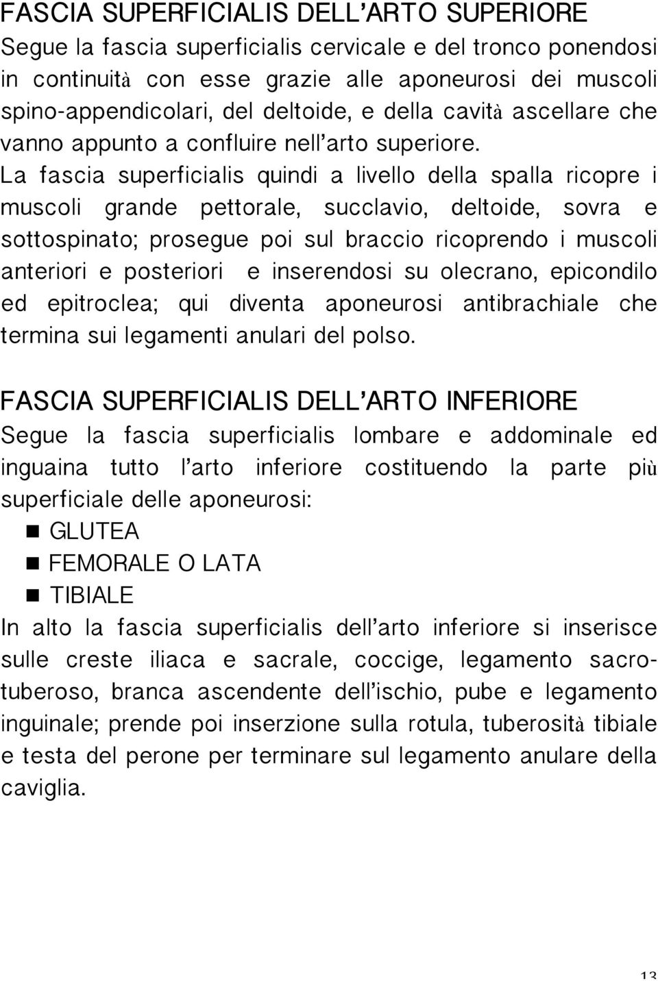 La fascia superficialis quindi a livello della spalla ricopre i muscoli grande pettorale, succlavio, deltoide, sovra e sottospinato; prosegue poi sul braccio ricoprendo i muscoli anteriori e