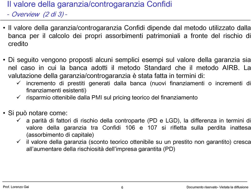 La valutazione della garanzia/controgaranzia è stata fatta in termini di: incremento di prestiti generati dalla banca (nuovi finanziamenti o incrementi di finanziamenti esistenti) risparmio