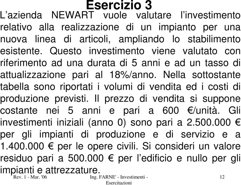 Nella sottostante tabella sono riportati i volumi di vendita ed i costi di produzione previsti. Il prezzo di vendita si suppone costante nei 5 anni e pari a 600 /unità.