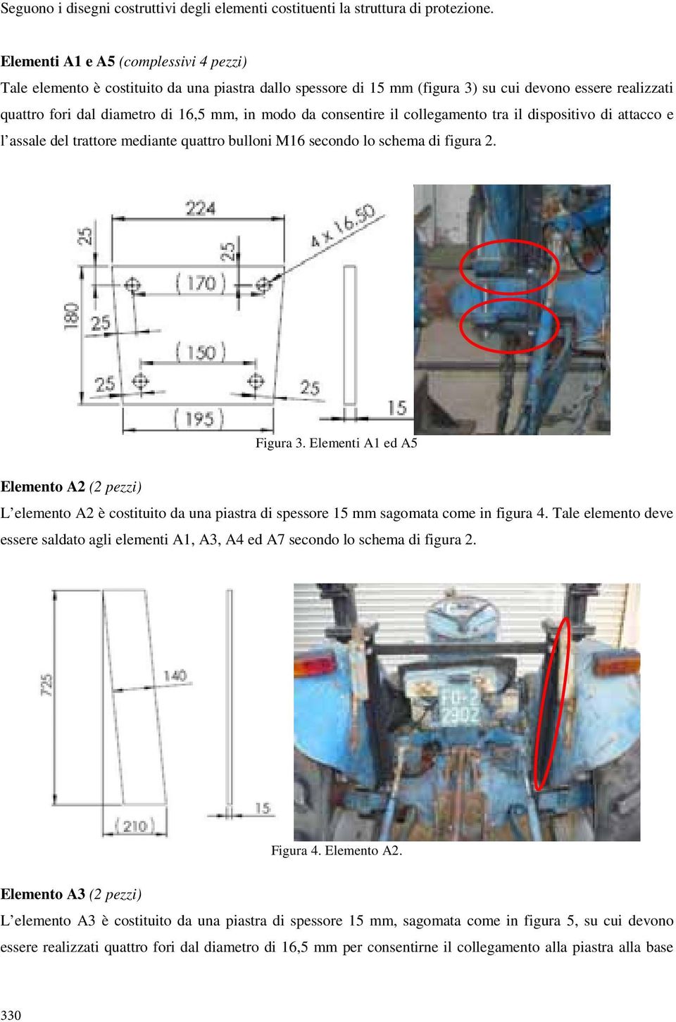 consentire il collegamento tra il dispositivo di attacco e l assale del trattore mediante quattro bulloni M16 secondo lo schema di figura 2. Figura 3.