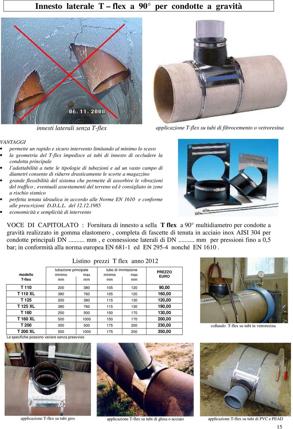 di ridurre drasticamente le scorte a magazzino grande flessibilità del sistema che permette di assorbire le vibrazioni del traffico, eventuali assestamenti del terreno ed è consigliato in zone a