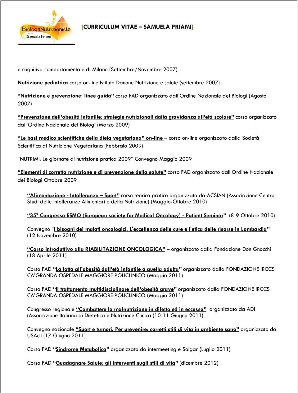 Biologi (Marzo 2009) Le basi medico scientifiche della dieta vegetariana on-line corso on-line organizzato dalla Società Scientifica di Nutrizione Vegetariana (Febbraio 2009) NUTRIMI: Le giornate di