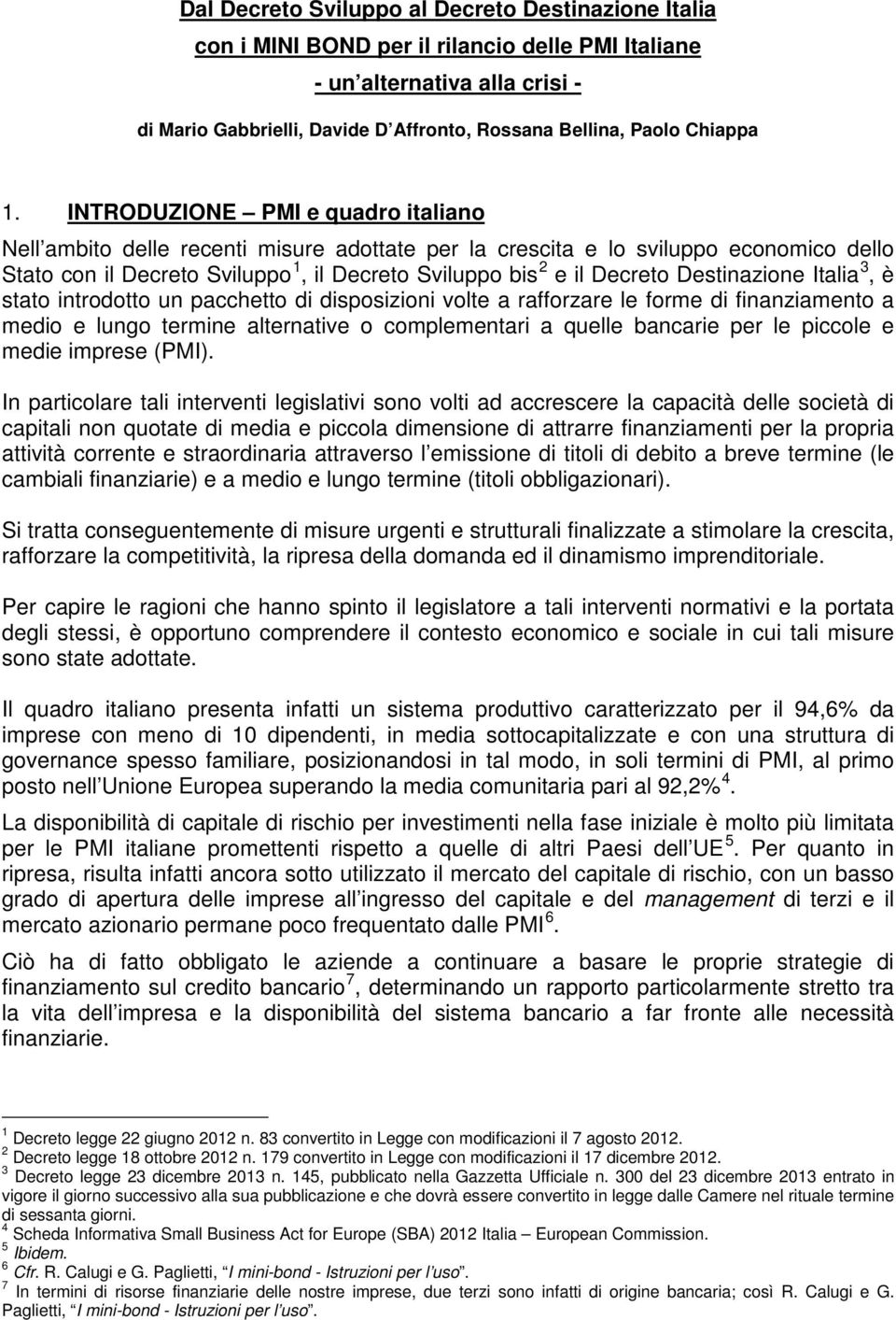 INTRODUZIONE PMI e quadro italiano Nell ambito delle recenti misure adottate per la crescita e lo sviluppo economico dello Stato con il Decreto Sviluppo 1, il Decreto Sviluppo bis 2 e il Decreto