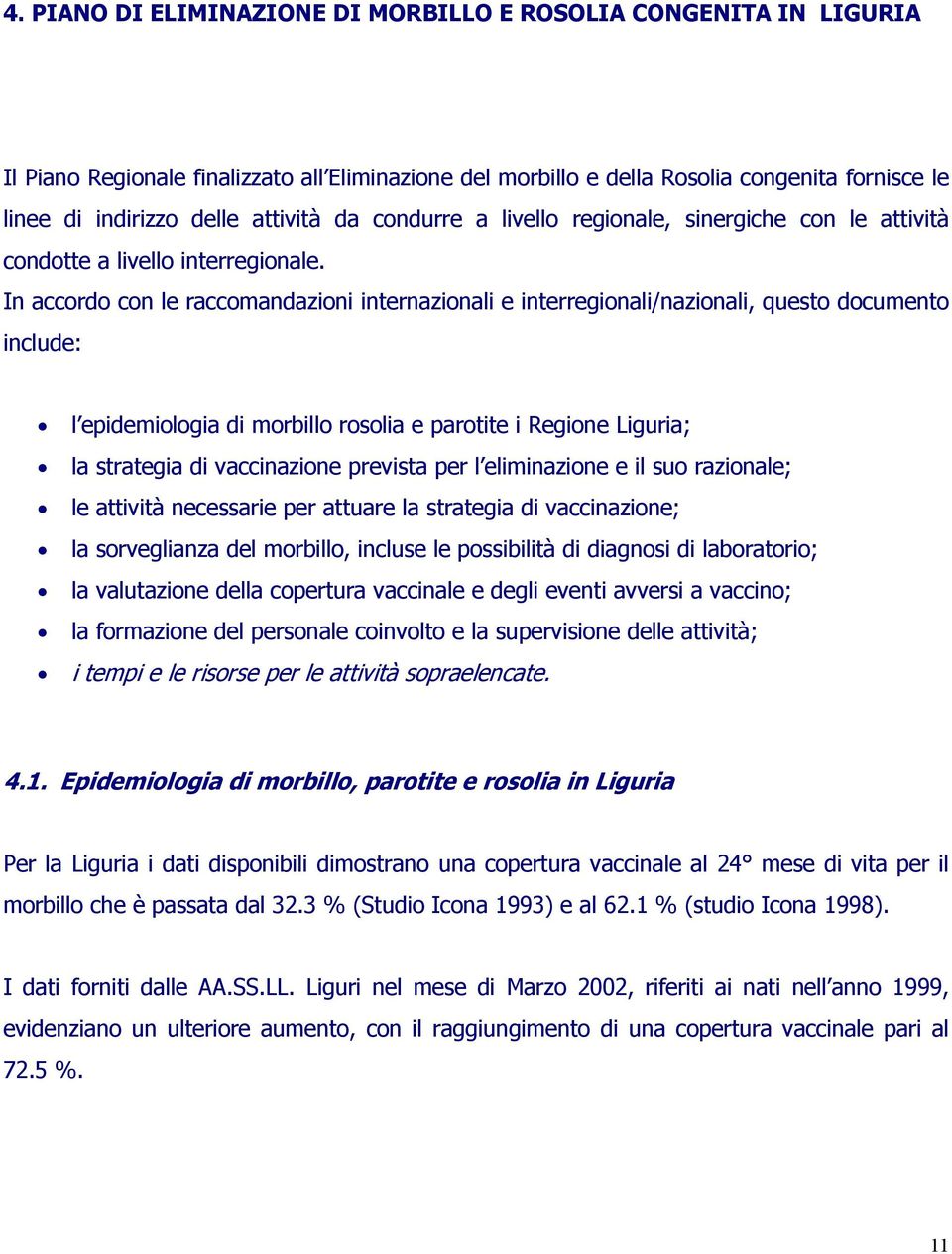 In accordo con le raccomandazioni internazionali e interregionali/nazionali, questo documento include: l epidemiologia di morbillo rosolia e parotite i Regione Liguria; la strategia di vaccinazione