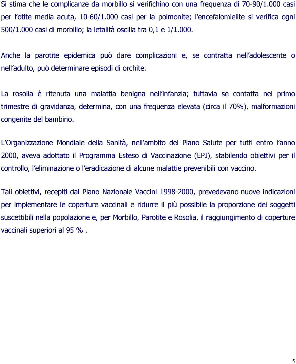 La rosolia è ritenuta una malattia benigna nell infanzia; tuttavia se contatta nel primo trimestre di gravidanza, determina, con una frequenza elevata (circa il 70%), malformazioni congenite del