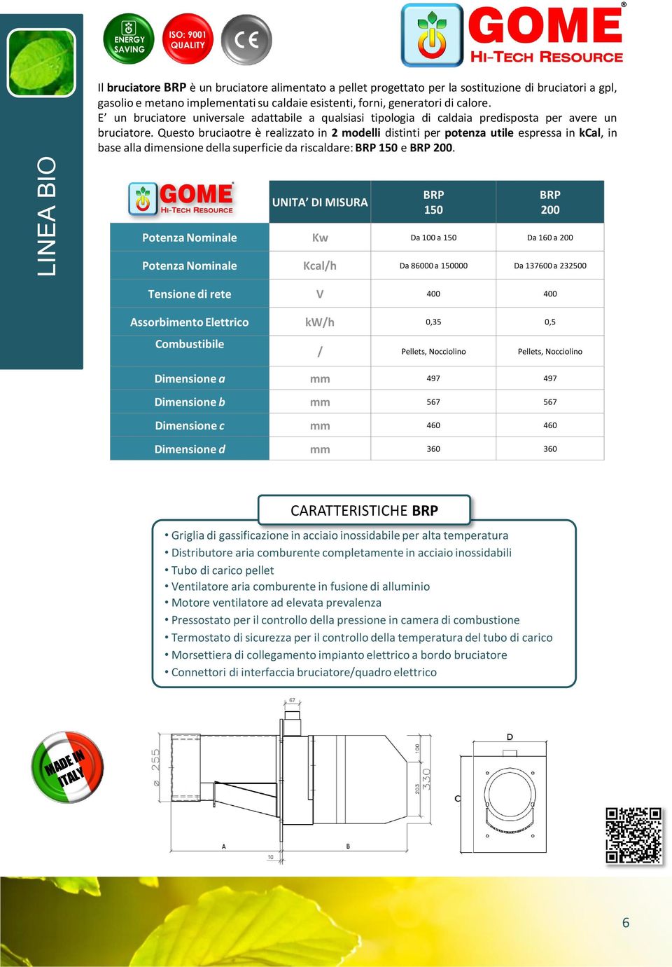 Questo bruciaotre è realizzato in 2 modelli distinti per potenza utile espressa in kcal, in base alla dimensione della superficie da riscaldare: BRP 150 e BRP 200.