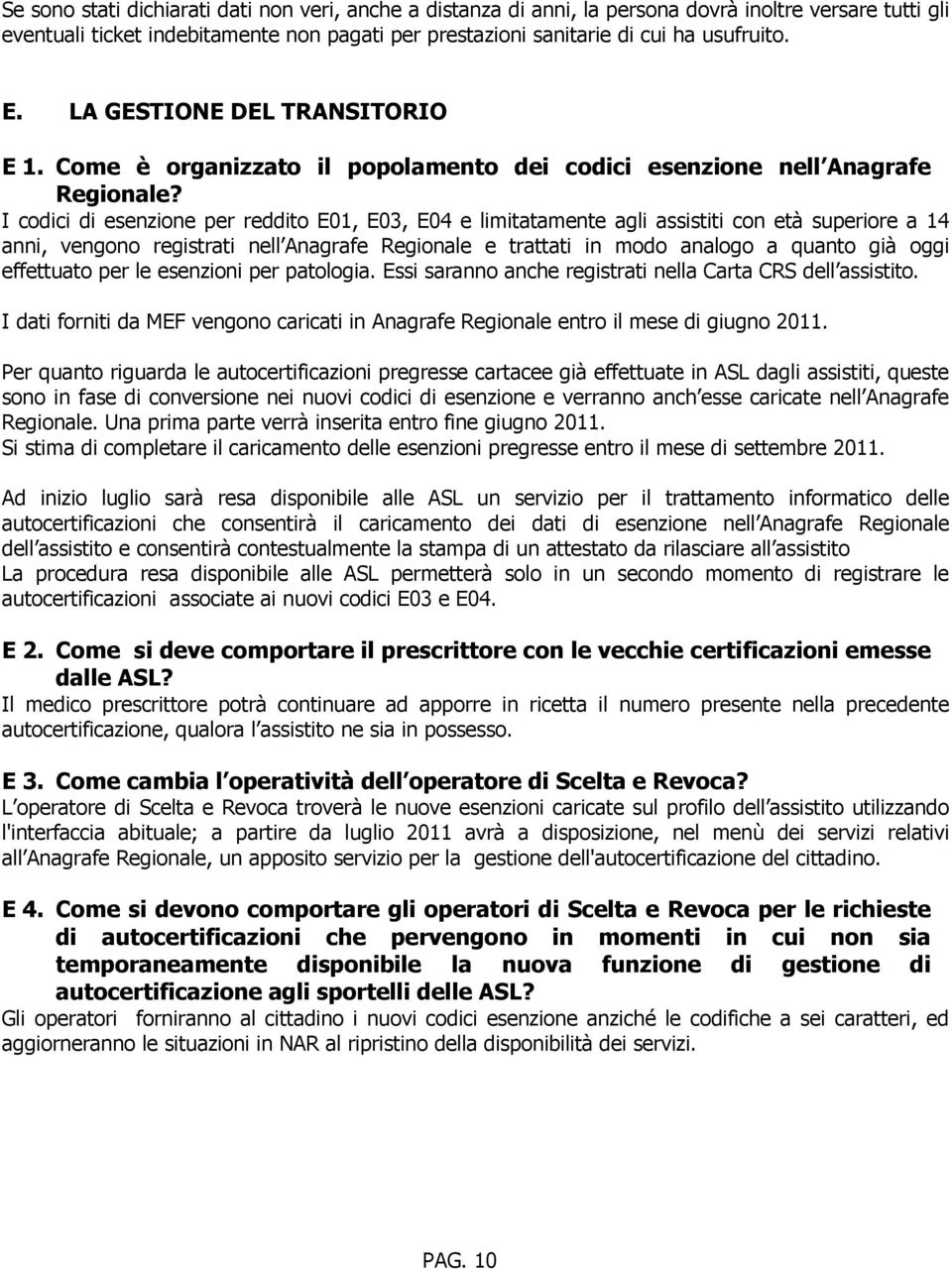 I codici di esenzione per reddito E01, E03, E04 e limitatamente agli assistiti con età superiore a 14 anni, vengono registrati nell Anagrafe Regionale e trattati in modo analogo a quanto già oggi